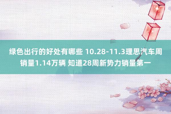 绿色出行的好处有哪些 10.28-11.3理思汽车周销量1.14万辆 知道28周新势力销量第一