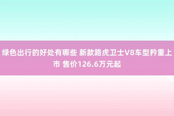 绿色出行的好处有哪些 新款路虎卫士V8车型矜重上市 售价126.6万元起