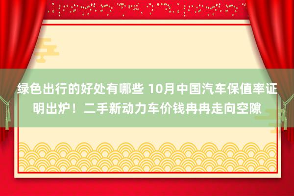 绿色出行的好处有哪些 10月中国汽车保值率证明出炉！二手新动力车价钱冉冉走向空隙