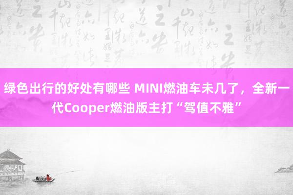 绿色出行的好处有哪些 MINI燃油车未几了，全新一代Cooper燃油版主打“驾值不雅”