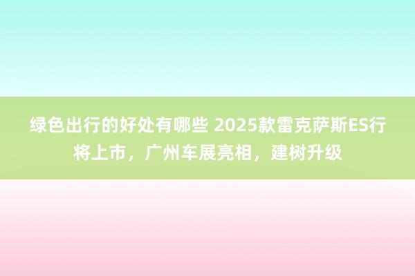 绿色出行的好处有哪些 2025款雷克萨斯ES行将上市，广州车展亮相，建树升级