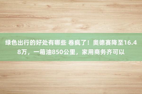 绿色出行的好处有哪些 卷疯了！奥德赛降至16.48万，一箱油850公里，家用商务齐可以