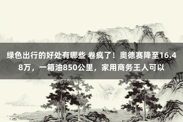 绿色出行的好处有哪些 卷疯了！奥德赛降至16.48万，一箱油850公里，家用商务王人可以