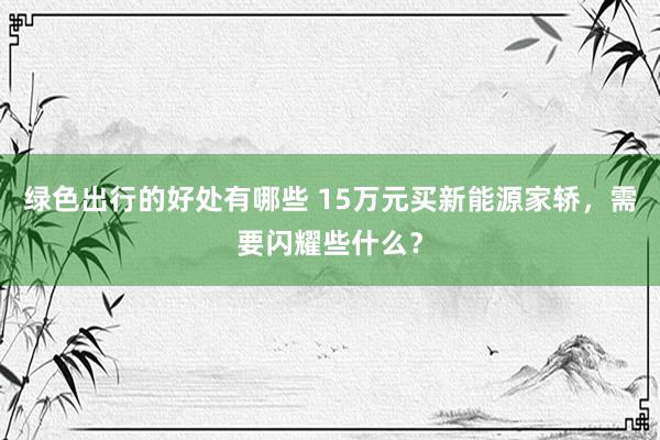 绿色出行的好处有哪些 15万元买新能源家轿，需要闪耀些什么？