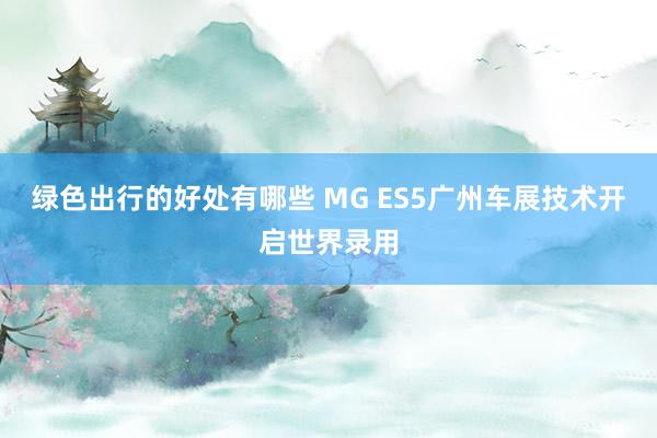 绿色出行的好处有哪些 MG ES5广州车展技术开启世界录用