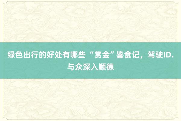 绿色出行的好处有哪些 “赏金”鉴食记，驾驶ID.与众深入顺德