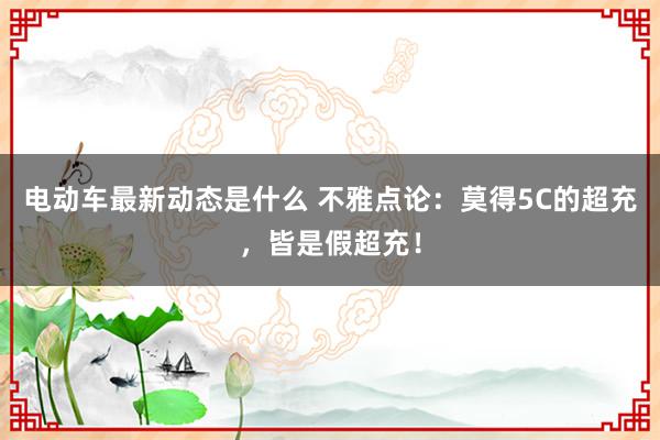 电动车最新动态是什么 不雅点论：莫得5C的超充，皆是假超充！