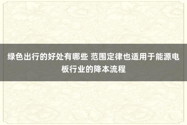 绿色出行的好处有哪些 范围定律也适用于能源电板行业的降本流程