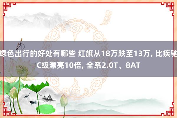 绿色出行的好处有哪些 红旗从18万跌至13万, 比疾驰C级漂亮10倍, 全系2.0T、8AT