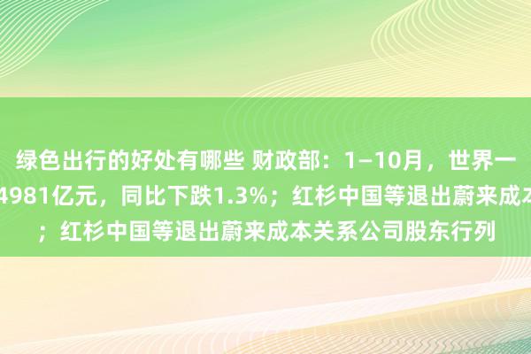 绿色出行的好处有哪些 财政部：1—10月，世界一般专家预算收入184981亿元，同比下跌1.3%；红杉中国等退出蔚来成本关系公司股东行列