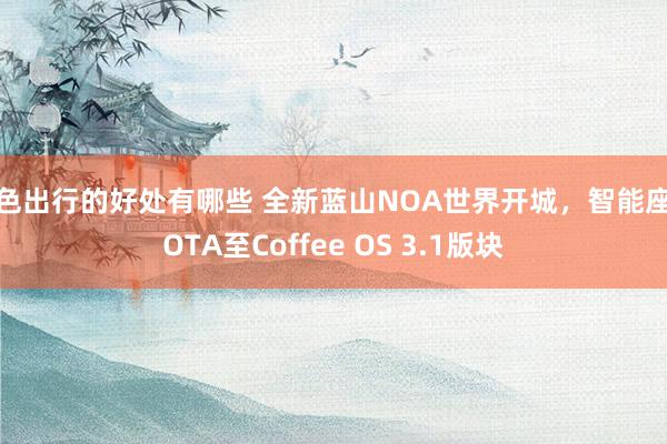 绿色出行的好处有哪些 全新蓝山NOA世界开城，智能座舱OTA至Coffee OS 3.1版块