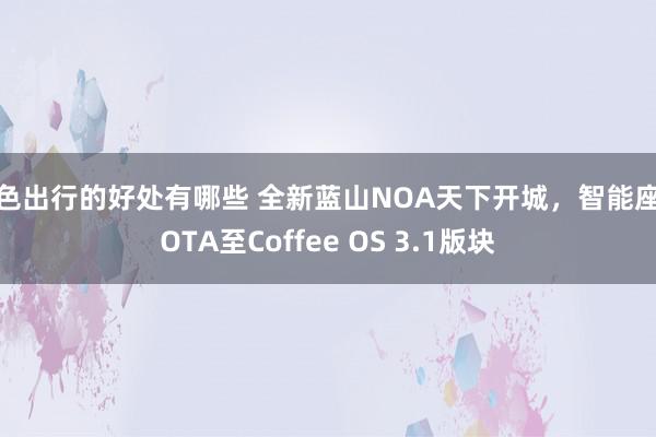 绿色出行的好处有哪些 全新蓝山NOA天下开城，智能座舱OTA至Coffee OS 3.1版块