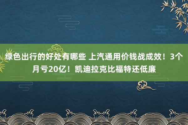 绿色出行的好处有哪些 上汽通用价钱战成效！3个月亏20亿！凯迪拉克比福特还低廉