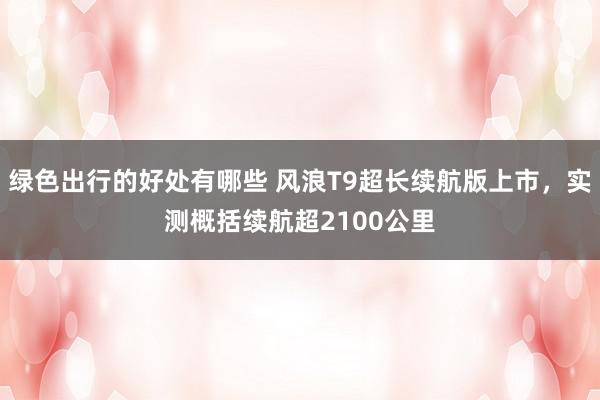 绿色出行的好处有哪些 风浪T9超长续航版上市，实测概括续航超2100公里