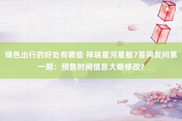 绿色出行的好处有哪些 祥瑞星河星舰7答网友问第一期：预售时间信息大略修改？