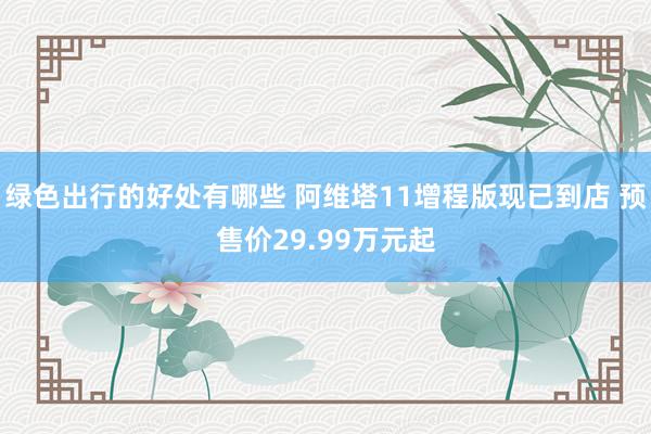 绿色出行的好处有哪些 阿维塔11增程版现已到店 预售价29.99万元起