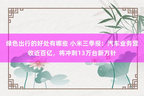 绿色出行的好处有哪些 小米三季报：汽车业务营收近百亿，将冲刺13万台新方针